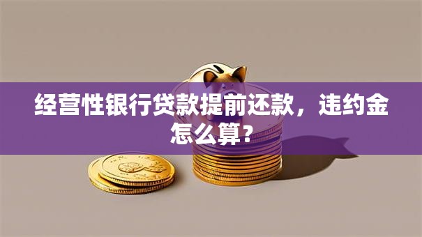 经营性银行贷款提前还款，违约金怎么算？