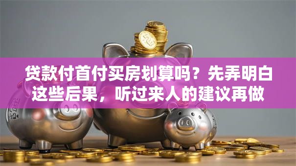 贷款付首付买房划算吗？先弄明白这些后果，听过来人的建议再做打算