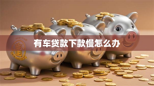 有车贷款下款慢怎么办