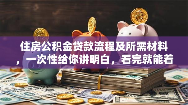 住房公积金贷款流程及所需材料，一次性给你讲明白，看完就能着手办！