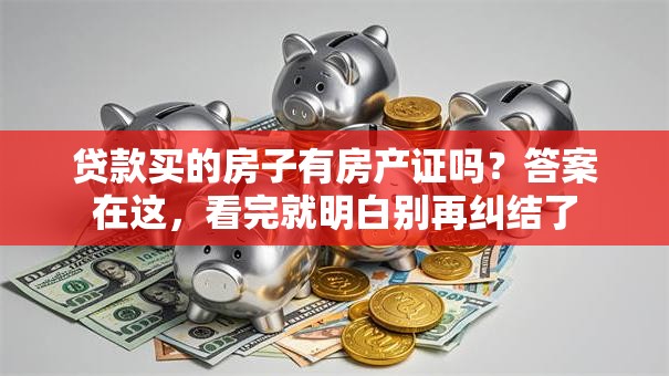 贷款买的房子有房产证吗？答案在这，看完就明白别再纠结了