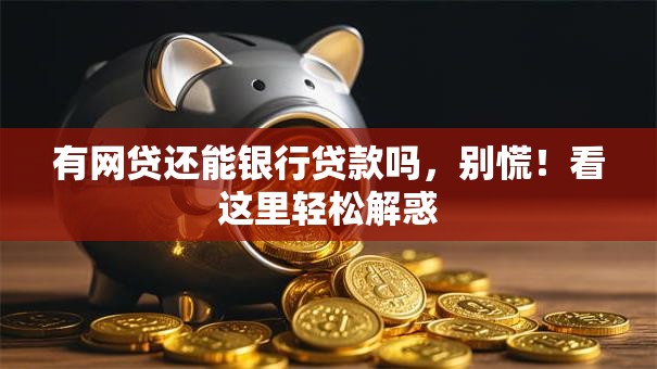 有网贷还能银行贷款吗，别慌！看这里轻松解惑
