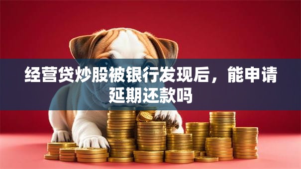 经营贷炒股被银行发现后，能申请延期还款吗