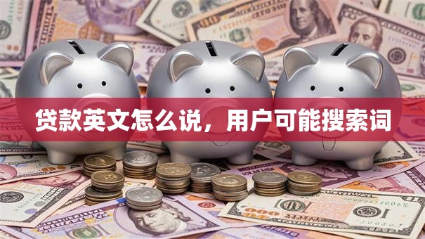 贷款英文怎么说，用户可能搜索词