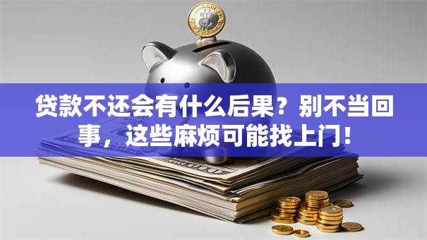贷款不还会有什么后果？别不当回事，这些麻烦可能找上门！