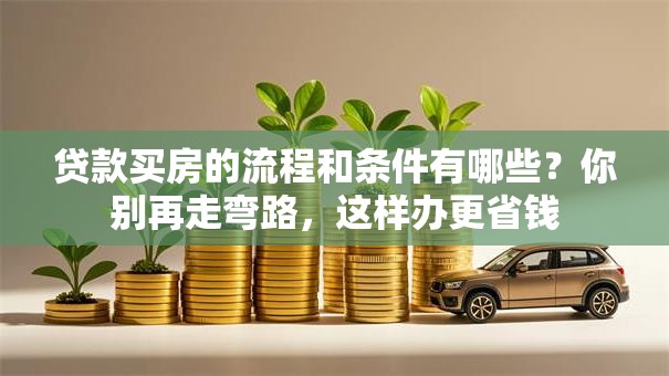 贷款买房的流程和条件有哪些？你别再走弯路，这样办更省钱