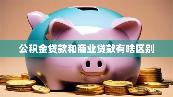 公积金贷款和商业贷款有啥区别