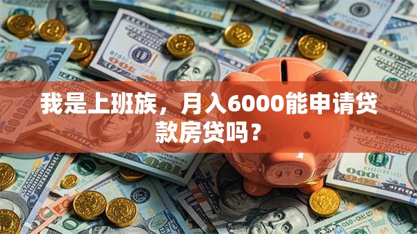 我是上班族，月入6000能申请贷款房贷吗？