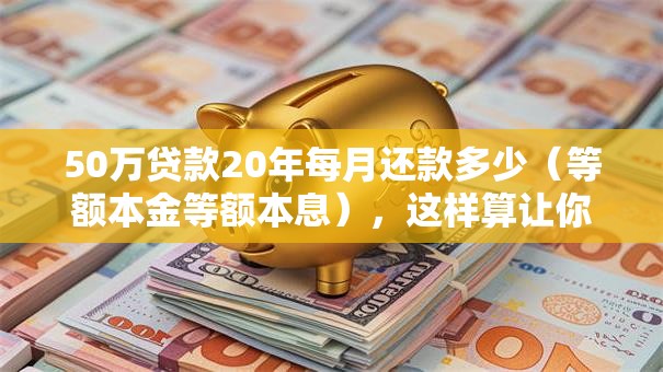 50万贷款20年每月还款多少（等额本金等额本息），这样算让你明明白白，月供多少一看就知