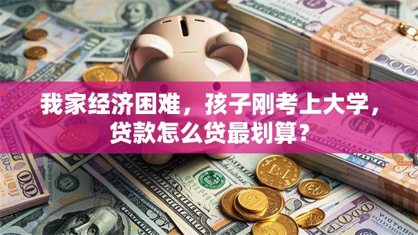 我家经济困难，孩子刚考上大学，贷款怎么贷最划算？