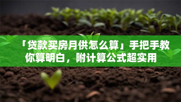 「贷款买房月供怎么算」手把手教你算明白，附计算公式超实用