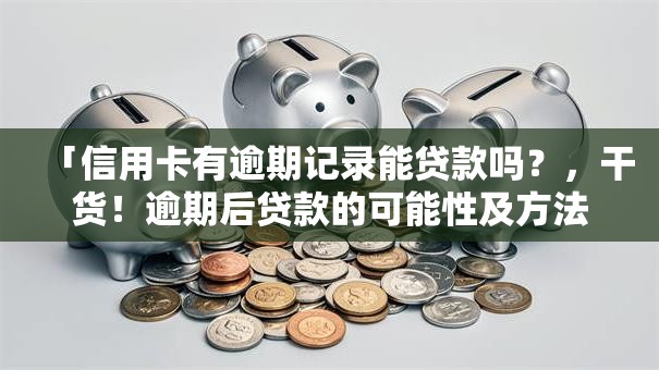 「信用卡有逾期记录能贷款吗？，干货！逾期后贷款的可能性及方法都在这」