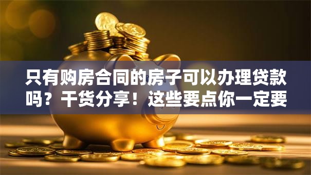 只有购房合同的房子可以办理贷款吗？干货分享！这些要点你一定要知道