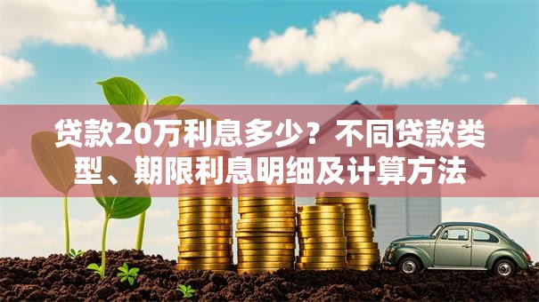 贷款20万利息多少？不同贷款类型、期限利息明细及计算方法