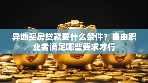 异地买房贷款要什么条件？自由职业者满足哪些要求才行