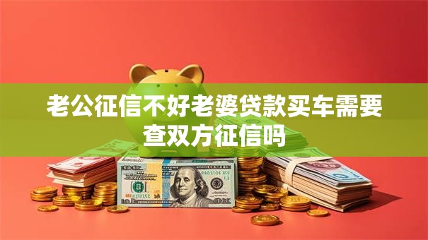 老公征信不好老婆贷款买车需要查双方征信吗