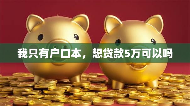 我只有户口本，想贷款5万可以吗