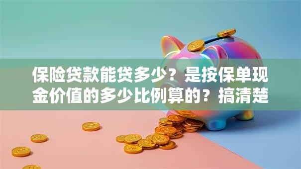 保险贷款能贷多少？是按保单现金价值的多少比例算的？搞清楚这些让你申请不吃亏
