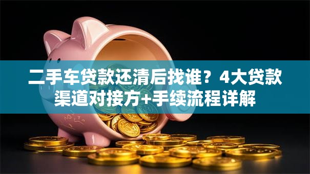 二手车贷款还清后找谁？4大贷款渠道对接方+手续流程详解