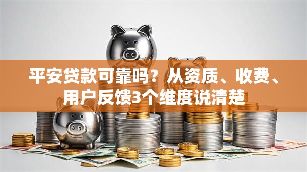 平安贷款可靠吗？从资质、收费、用户反馈3个维度说清楚