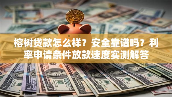 榕树贷款怎么样？安全靠谱吗？利率申请条件放款速度实测解答