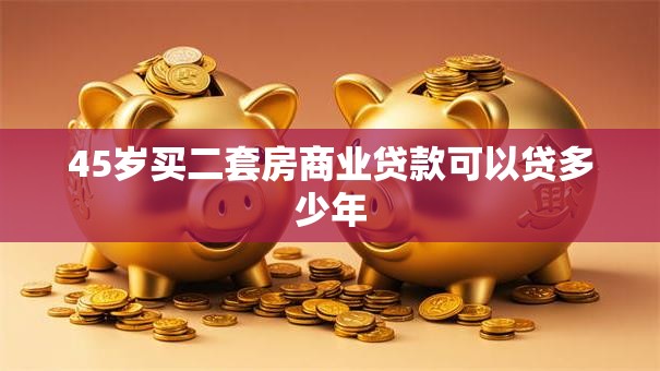 45岁买二套房商业贷款可以贷多少年
