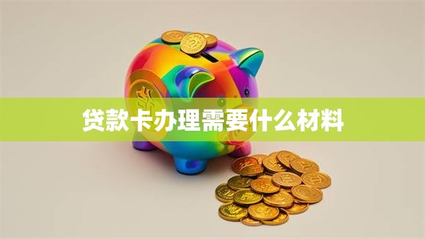 贷款卡办理需要什么材料