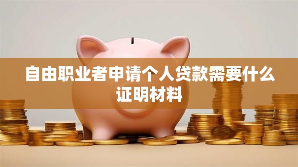 自由职业者申请个人贷款需要什么证明材料