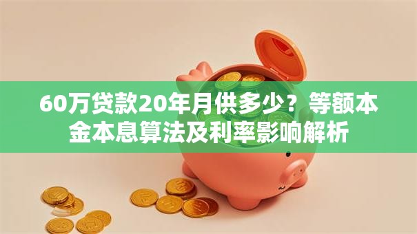 60万贷款20年月供多少？等额本金本息算法及利率影响解析