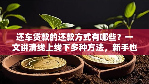还车贷款的还款方式有哪些？一文讲清线上线下多种方法，新手也能轻松搞定