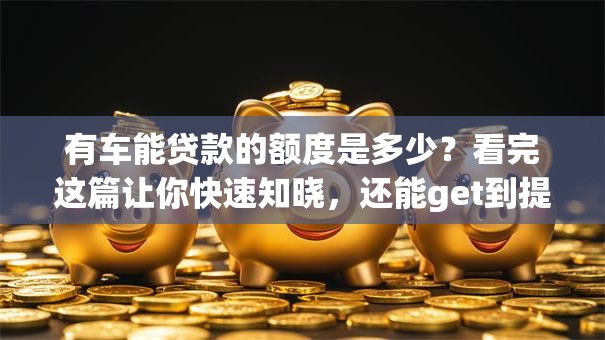 有车能贷款的额度是多少？看完这篇让你快速知晓，还能get到提额方法！