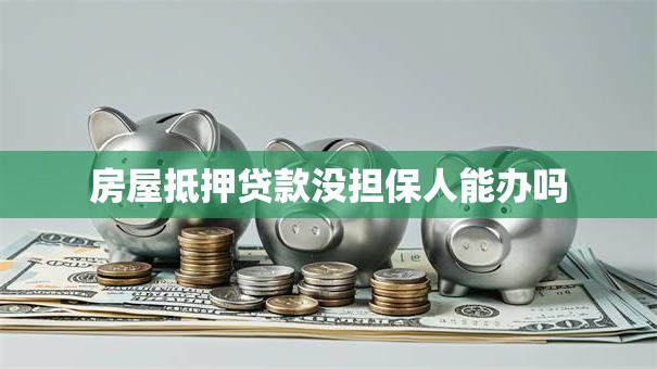 房屋抵押贷款没担保人能办吗