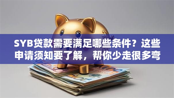 SYB贷款需要满足哪些条件？这些申请须知要了解，帮你少走很多弯路！