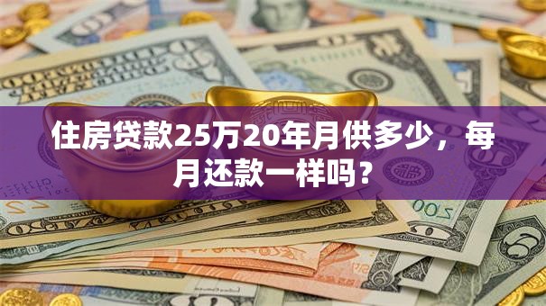 住房贷款25万20年月供多少，每月还款一样吗？