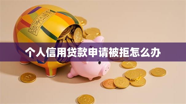 个人信用贷款申请被拒怎么办