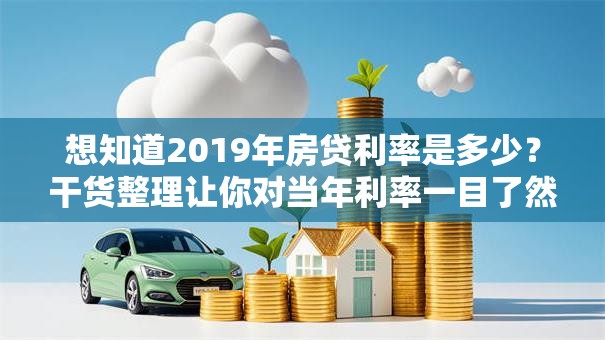 想知道2019年房贷利率是多少？干货整理让你对当年利率一目了然！