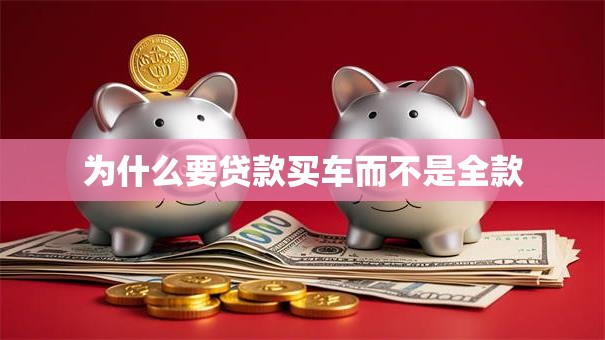 为什么要贷款买车而不是全款