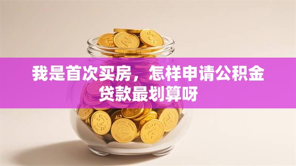 我是首次买房，怎样申请公积金贷款最划算呀