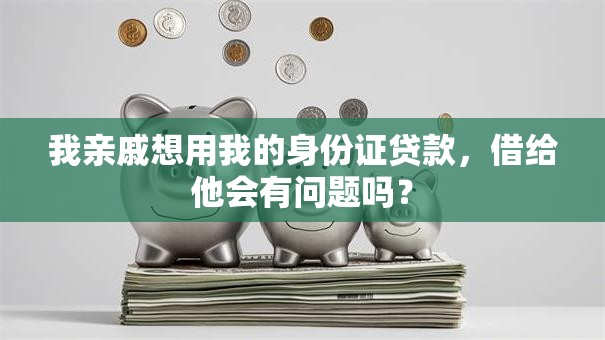 我亲戚想用我的身份证贷款，借给他会有问题吗？
