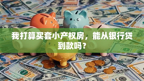 我打算买套小产权房，能从银行贷到款吗？