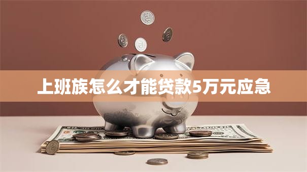 上班族怎么才能贷款5万元应急