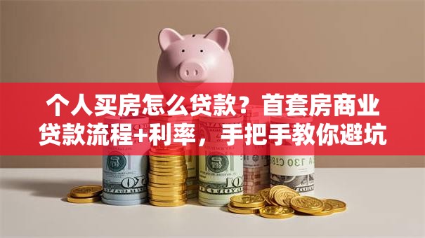 个人买房怎么贷款？首套房商业贷款流程+利率，手把手教你避坑
