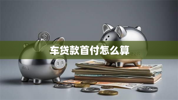 车贷款首付怎么算