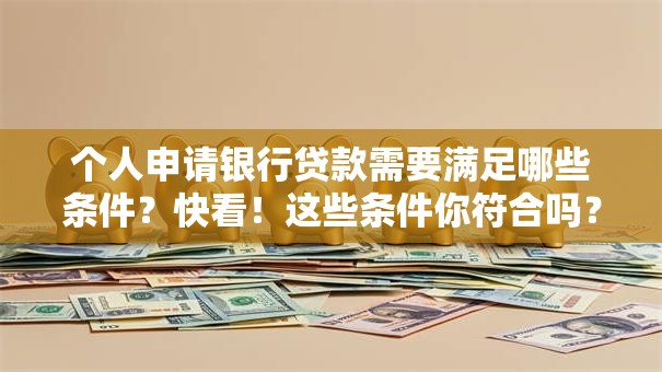 个人申请银行贷款需要满足哪些条件？快看！这些条件你符合吗？一文讲清楚
