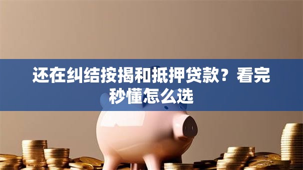 还在纠结按揭和抵押贷款？看完秒懂怎么选