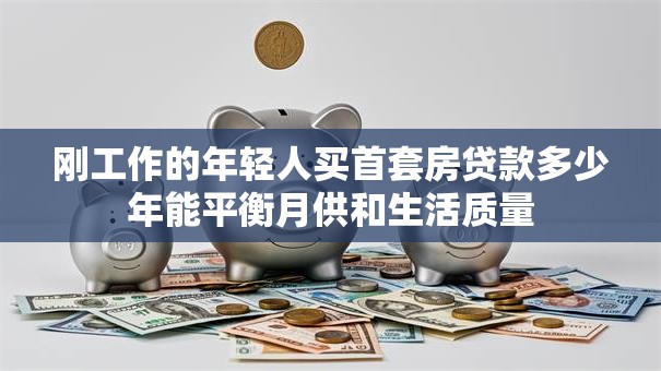 刚工作的年轻人买首套房贷款多少年能平衡月供和生活质量