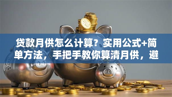 贷款月供怎么计算？实用公式+简单方法，手把手教你算清月供，避免算错多花钱