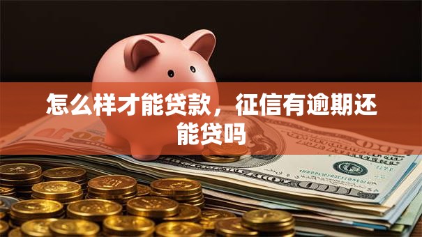 怎么样才能贷款，征信有逾期还能贷吗