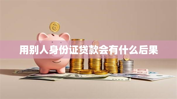 用别人身份证贷款会有什么后果