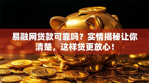易融网贷款可靠吗？实情揭秘让你清楚，这样贷更放心！